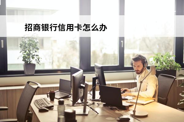 招商银行信用卡怎么办理
 招商银行的信用卡怎么申请