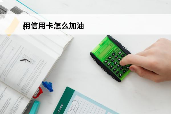 用信用卡怎么加油
(用信用卡怎么加油优惠)