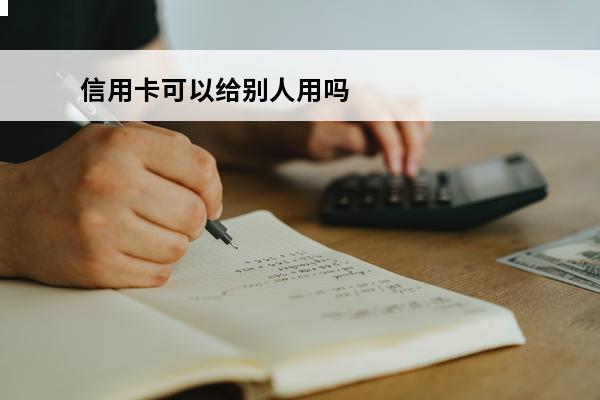 信用卡可以给别人用吗
 可以往别人信用卡里转钱吗