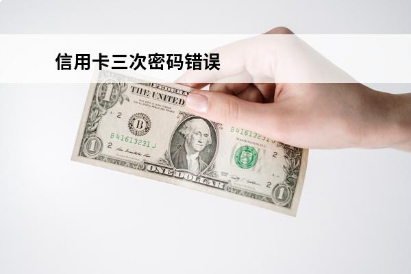 信用卡三次密码错误
 信用卡三次密码错误锁了怎么办