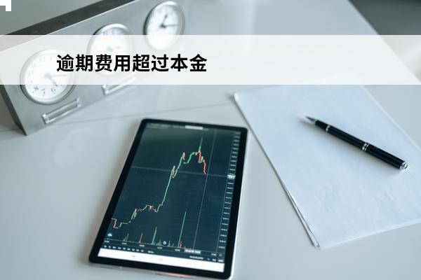 逾期费用超过本金
 逾期费用超过多少无效