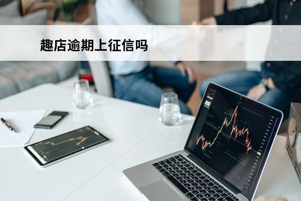 趣店逾期上征信吗
 趣店不能借款了吗