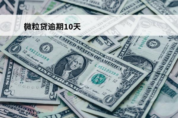 微粒贷逾期10天
(微粒贷逾期10天发消息说要联系家人公司单位)