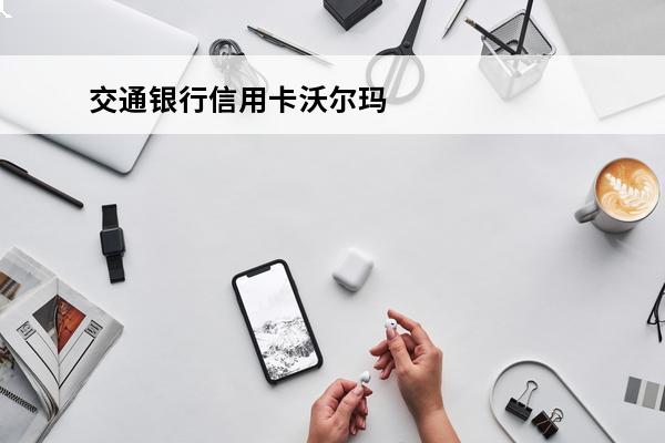 交通银行信用卡沃尔玛卡
 交通银行信用卡沃尔玛卡可以借贷