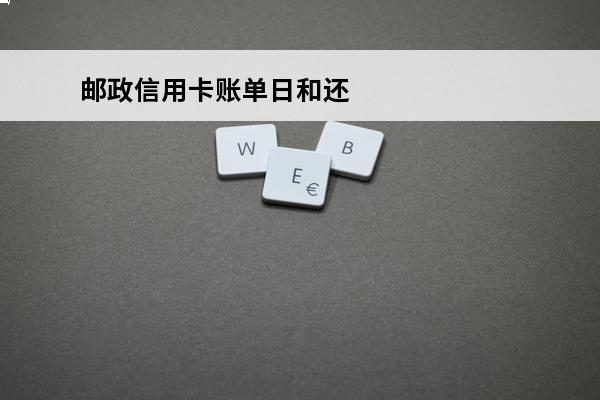 邮政信用卡账单日和还款日
(邮政信用卡账单日和还款日相差几天)