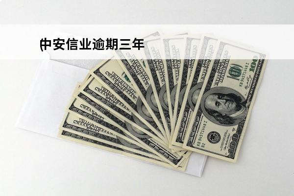 中安信业逾期三年
(中安信业贷款逾期三年可以协商还款吗)