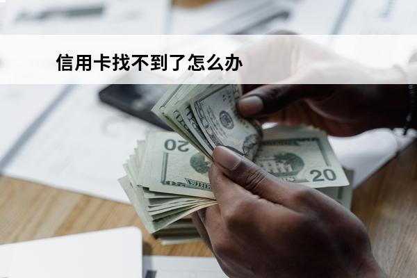 信用卡找不到了怎么办
(申请了信用卡不想要了怎么取消)