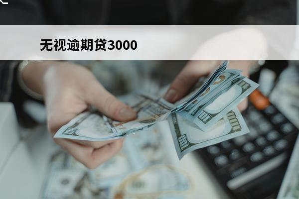 无视逾期贷3000
(借钱无视逾期)