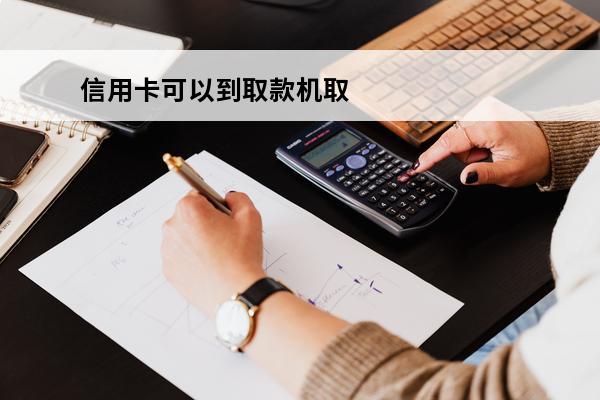 信用卡可以到取款机取钱吗
 信用卡取3000扣多少钱