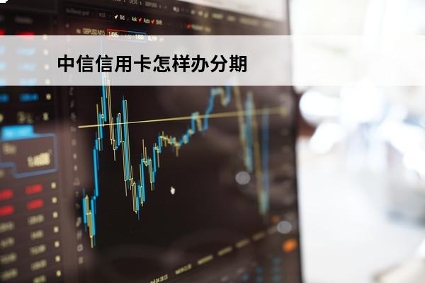 中信信用卡怎样办分期
 中信银行怎么办理分期付款