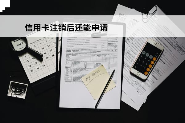 信用卡注销后还能申请吗
 注销的信用卡还可以再用吗