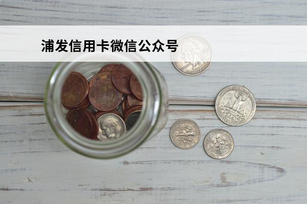 浦发信用卡微信公众号
(浦发信用卡微信公众号可以绑定几个人)