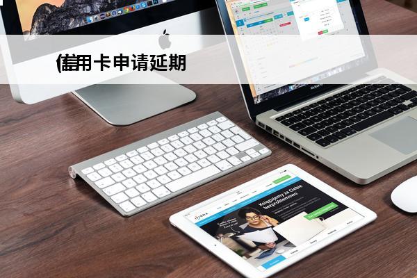 信用卡申请延期
(信用卡申请延期还款会影响征信吗知乎)