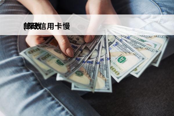 邮政信用卡慢
(邮政的信用卡多久能到账)