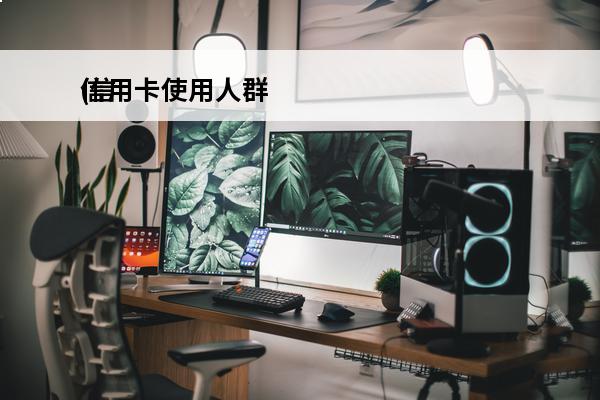 信用卡使用人群
(信用卡使用人群分析)