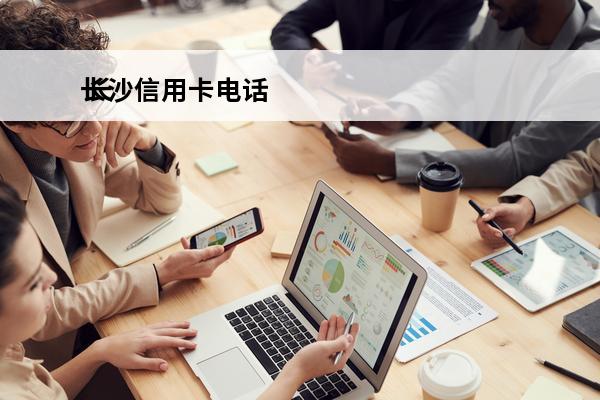 长沙信用卡电话
 长沙银行服务电话号码多少