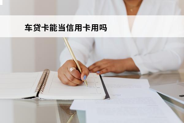 车贷卡能当信用卡用吗
(车贷卡能不能当信用卡用)