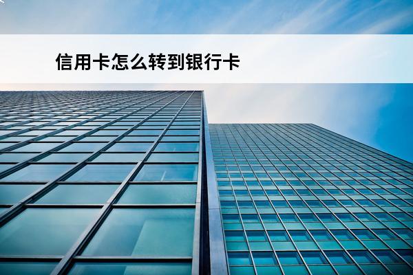 信用卡怎么转到银行卡
 怎么把信用卡的钱转到银行卡里