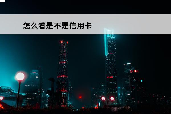 怎么看是不是信用卡
 怎么看是不是信用卡失信人员