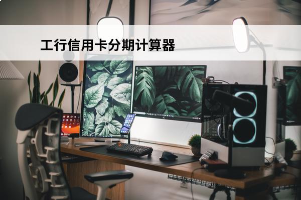 工行信用卡分期计算器
 工行的信用卡分期利率