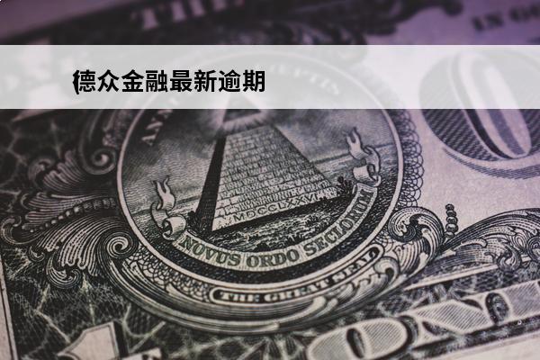 德众金融最新逾期
(德众金融最新逾期通知)