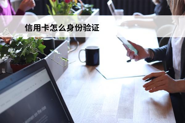 信用卡怎么身份验证
 怎样认证信用卡