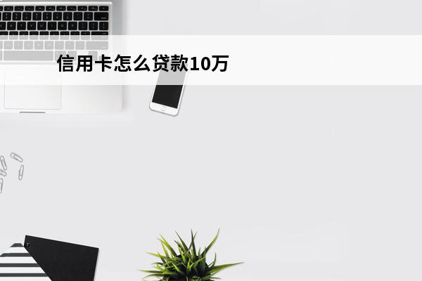 信用卡怎么贷款10万
 信用卡借10万每月还多少