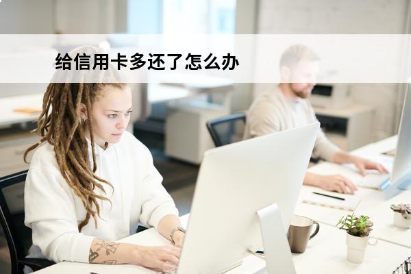 给信用卡多还了怎么办