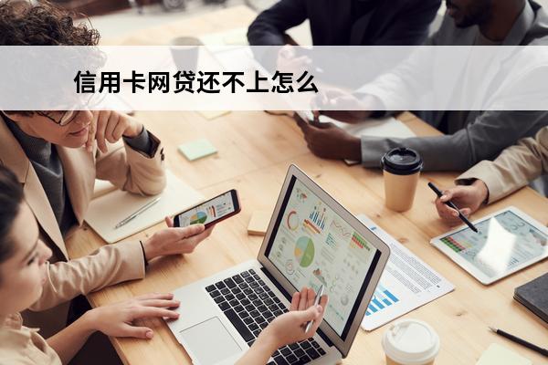 信用卡网贷还不上怎么办
(欠信用卡网贷的钱无力偿还怎么办)