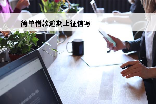 简单借款逾期上征信写
 征信贷款逾期记录怎么申请消除