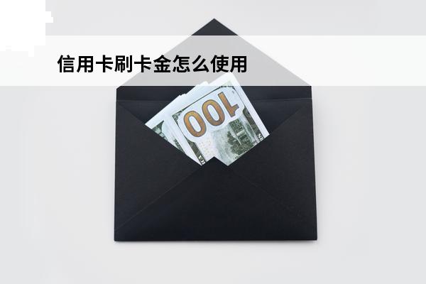 信用卡刷卡金怎么使用
(信用卡怎么使用里面的钱)