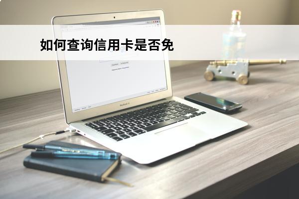 如何查询信用卡是否免年费
(怎么查信用卡是否免年费)