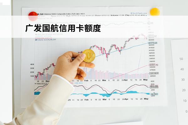 广发国航信用卡额度
 广发国航卡里程规则