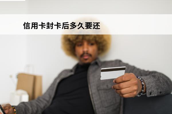 信用卡封卡后多久要还清
(信用封卡是什么意思)