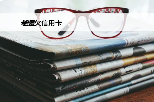 老婆欠信用卡
 老婆欠信用卡被起诉会连累老公吗