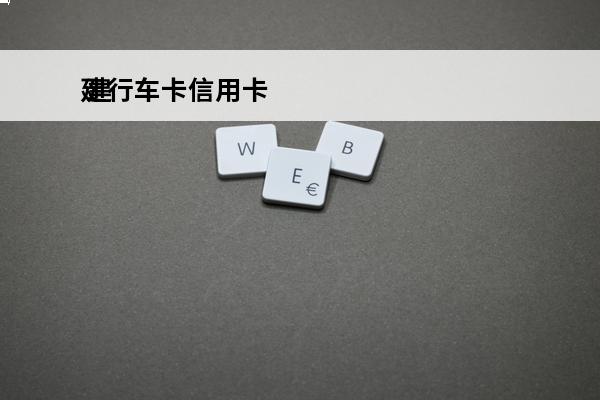 建行车卡信用卡
 建行车卡信用卡怎么激活