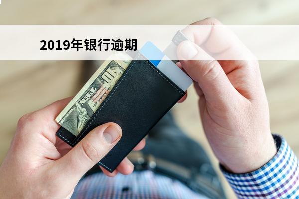 2019年银行逾期
(银行逾期记录几年能消除)