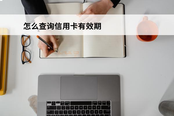 怎么查询信用卡有效期
 信用卡到有效期了怎么办