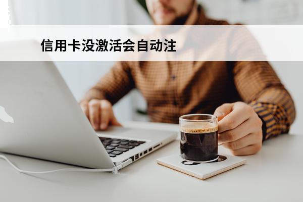 信用卡没激活会自动注销吗
 办理的信用卡没有激活会扣费吗