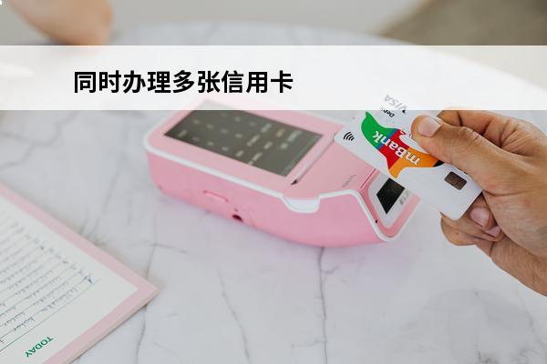 同时办理多张信用卡
(办多张信用卡害处)