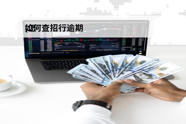 如何查招行逾期
(怎么查招商银行信用卡逾期本金)