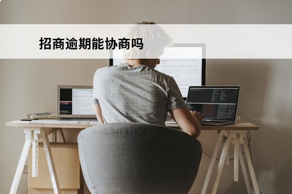 招商逾期能协商吗
 招商逾期怎么协商还本金