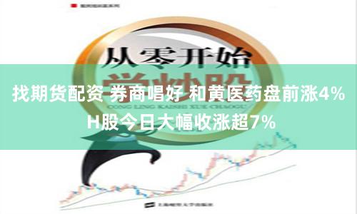 找期货配资 券商唱好 和黄医药盘前涨4% H股今日大幅收涨超7%