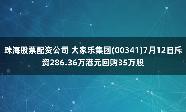 珠海股票配资公司 大家乐集团(00341)7月12日斥资286.36万港元回购35万股