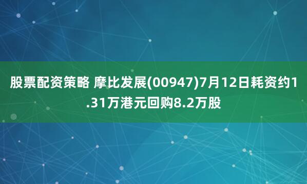 股票配资策略 摩比发展(00947)7月12日耗资约1.31万港元回购8.2万股