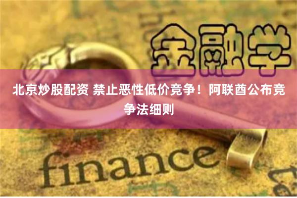 北京炒股配资 禁止恶性低价竞争！阿联酋公布竞争法细则