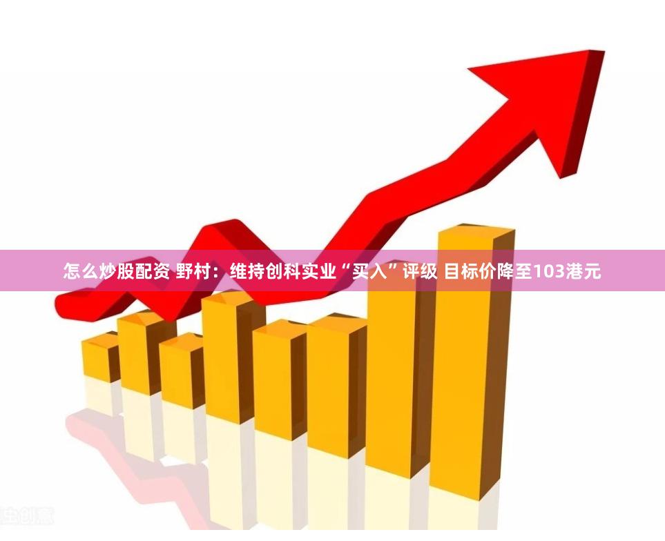 怎么炒股配资 野村：维持创科实业“买入”评级 目标价降至103港元
