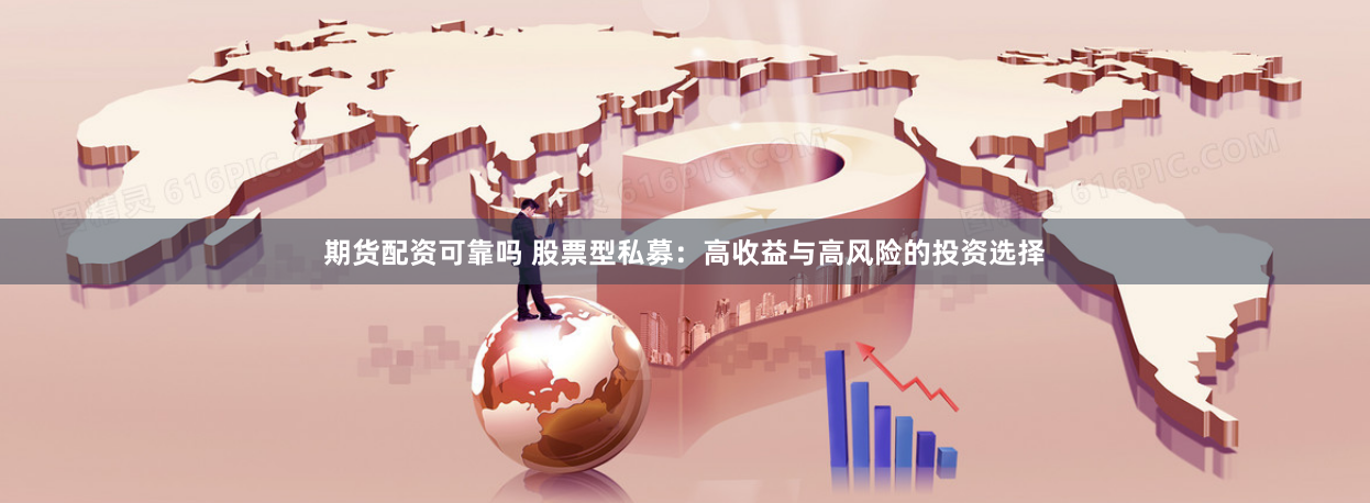 期货配资可靠吗 股票型私募：高收益与高风险的投资选择