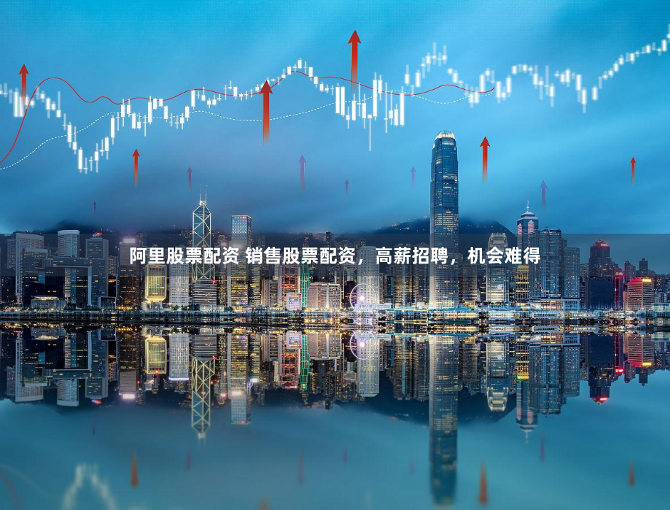 阿里股票配资 销售股票配资，高薪招聘，机会难得