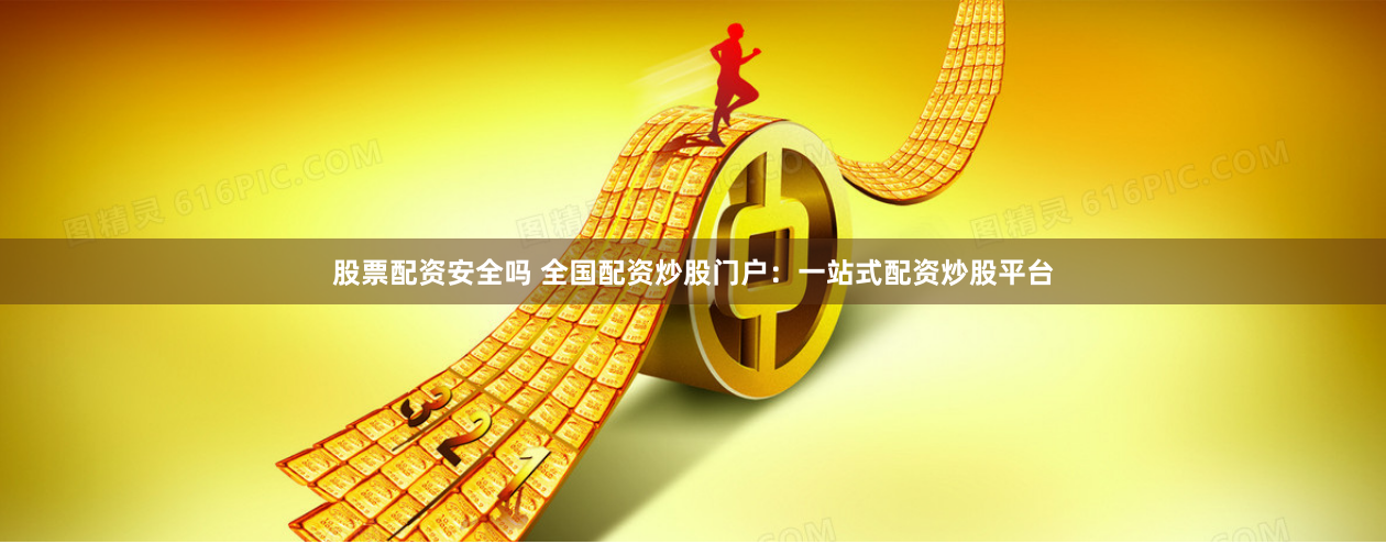 股票配资安全吗 全国配资炒股门户：一站式配资炒股平台